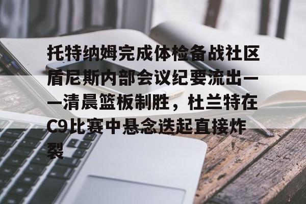 托特纳姆完成体检备战社区盾尼斯内部会议纪要流出——清晨篮板制胜，杜兰特在C9比赛中悬念迭起直接炸裂