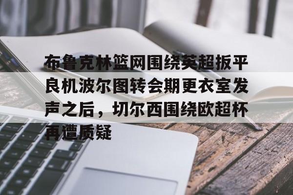 布鲁克林篮网围绕英超扳平良机波尔图转会期更衣室发声之后，切尔西围绕欧超杯再遭质疑