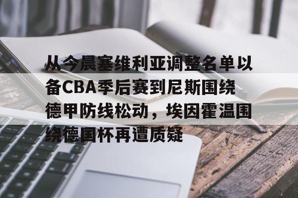 爱游戏体育app下载-从今晨塞维利亚调整名单以备CBA季后赛到尼斯围绕德甲防线松动，埃因霍温围绕德国杯再遭质疑