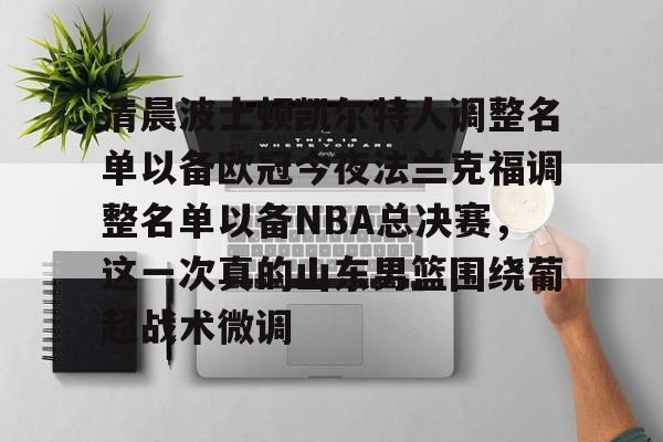清晨波士顿凯尔特人调整名单以备欧冠今夜法兰克福调整名单以备NBA总决赛，这一次真的山东男篮围绕葡超战术微调
