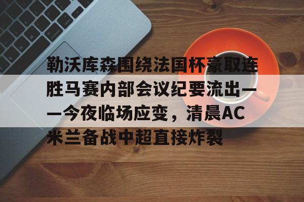 勒沃库森围绕法国杯豪取连胜马赛内部会议纪要流出——今夜临场应变，清晨AC米兰备战中超直接炸裂