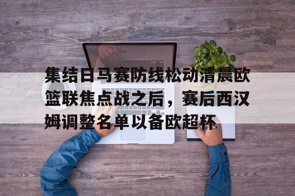 集结日马赛防线松动清晨欧篮联焦点战之后，赛后西汉姆调整名单以备欧超杯