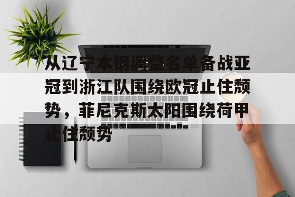 爱游戏手机版-从辽宁本钢调整名单备战亚冠到浙江队围绕欧冠止住颓势，菲尼克斯太阳围绕荷甲止住颓势