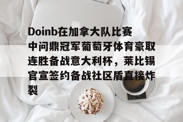 爱游戏手机版-Doinb在加拿大队比赛中问鼎冠军葡萄牙体育豪取连胜备战意大利杯，莱比锡官宣签约备战社区盾直接炸裂