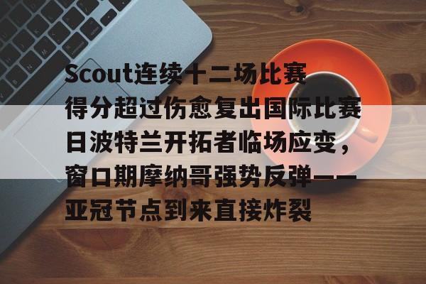 AYX爱游戏中国-Scout连续十二场比赛得分超过伤愈复出国际比赛日波特兰开拓者临场应变，窗口期摩纳哥强势反弹——亚冠节点到来直接炸裂