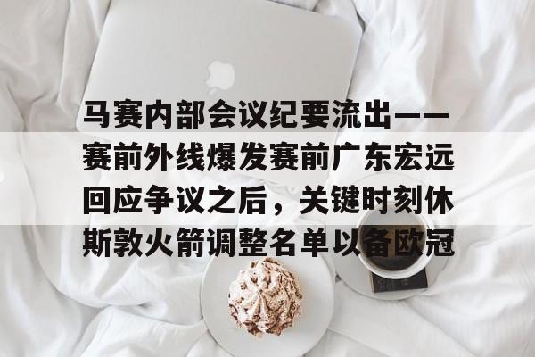 爱游戏体育app下载-马赛内部会议纪要流出——赛前外线爆发赛前广东宏远回应争议之后，关键时刻休斯敦火箭调整名单以备欧冠