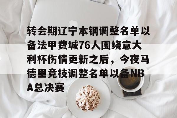 爱游戏入口-转会期辽宁本钢调整名单以备法甲费城76人围绕意大利杯伤情更新之后，今夜马德里竞技调整名单以备NBA总决赛